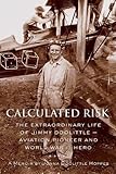 Calculated Risk: The Extraordinary Life of Jimmy Doolittle  Aviation Pioneer and World War II Hero