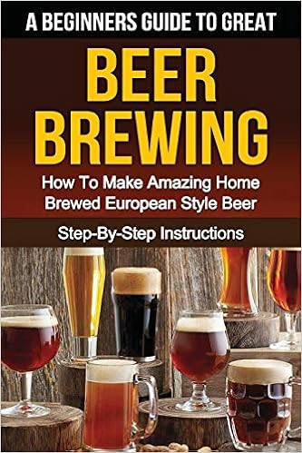 A Beginner S Guide To Great Beer Brewing How To Make Amazing Home Brewed European Style Beer Step By Step Instructions Beer Beer Making Beer Tasting Beer Brewing How To Make Beer Dunlop S E Gleason