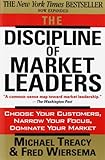 The Discipline of Market Leaders: Choose Your Customers, Narrow Your Focus, Dominate Your Market cover