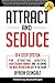 Attract and Seduce: A 4-Step System For Attracting Beautiful High-Caliber Women and Becoming The Most Interesting Guy In The Room