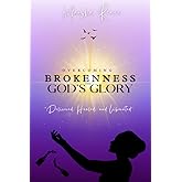 Overcoming Brokenness into God' Glory: "Delivered, Healed and Liberated"