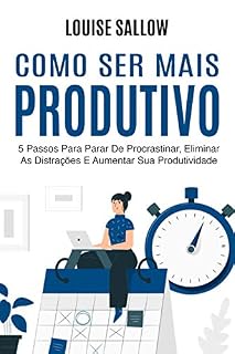 Livro Como Ser Mais Produtivo: 5 Passos Para Parar De Procrastinar, Eliminar As Distrações E Aumentar Sua Produtividade