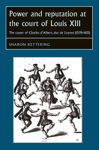 Power and reputation at the court of Louis XIII: The career of Charles D'Albert, duc de Luynes (1578-1621) (Studies in Early Modern European History MUP)