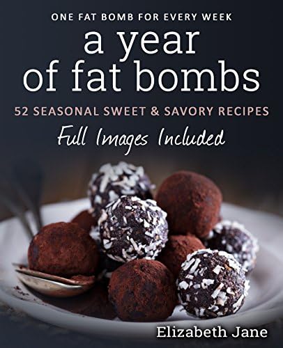 A Year of Low Carb/ Keto Fat Bombs: 52 Seasonal Recipes Ketogenic Cookbook (Sweet & Savory Recipes) (Elizabeth Jane…