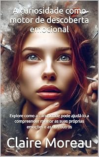 Livro A curiosidade como motor de descoberta emocional: Explore como a curiosidade pode ajudá-lo a compreender melhor as suas próprias emoções e as dos outros