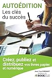 Autoédition, les clés du succès: Créez, Publiez et Distribuez vos livres papier et numérique (F by 