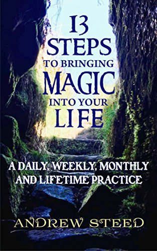 13 Steps to Bringing Magic into Your Life:: A Daily, Weekly And Lifetime Practice by Andrew Steed