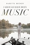 Babette Becker, "I Should Have Been Music" (Page Publishing, 2018)