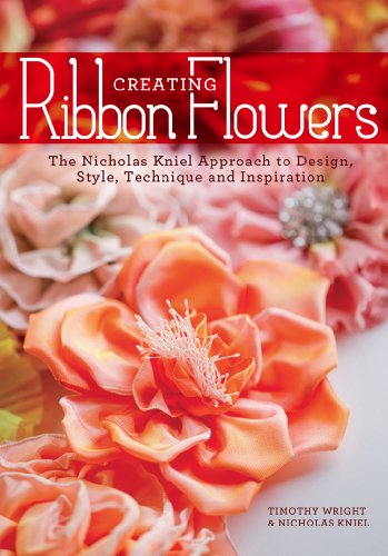 Creating Ribbon Flowers: The Nicholas Kniel Approach to Design, Style, Technique & Inspiration by Nicholas Kniel