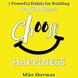 Choose Happiness: 7 Powerful Habits for Building Long-Term Happiness by 