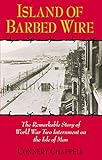 Island of Barbed Wire: The Remarkable Story of World War Two Internment on the Isle of Man by Connery Chappell