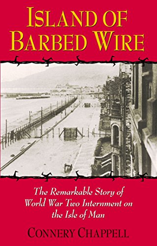Island of Barbed Wire: The Remarkable Story of World War Two Internment on the Isle of Man by Connery Chappell
