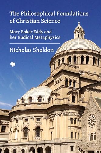 The Philosophical Foundations of Christian Science: Mary Baker Eddy and her Radical Metaphysics