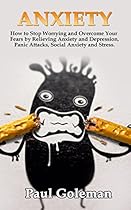 Anxiety: How to Stop Worrying and Overcome Your Fears by Relieving Anxiety and Depression, Panic Attacks, Social Anxiety and Stress. (Anxiety and Phobia Workbook Book 1) Anxiety: How to Stop Worrying and Overcome Your Fears by Relieving Anxiety and Depression, Panic Attacks, Social Anxiety and Stress. (Anxiety and Phobia Workbook Book 1)