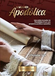 Livro A Mulher Apostólica: Uma análise da mulher de Provérbios 31 por uma perspectiva profética e apostólica