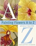 Painting Flowers A to Z with Sherry C. Nelson, MDA by Sherry Nelson