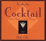 The Art of the Cocktail: 100 Classic Cocktail Recipes by Philip Collins