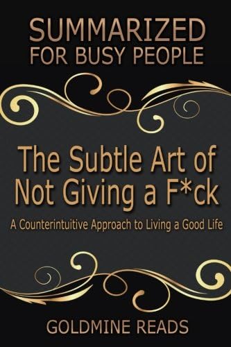THE SUBTLE ART OF NOT GIVING A F*CK Summarized for Busy People: A Counterintuitive Approach to Living a Good Life: Based on the Book by Mark Manson Paperback – 13 Jul 2017