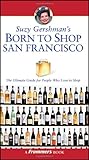 Suzy Gershman's Born to Shop San Francisco: The Ultimate Guide for Travelers Who Love to Shop by Suzy Gershman, Sarah Lahey