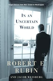In an Uncertain World: Tough Choices from Wall Street to Washington by [Rubin, Robert, Weisberg, Jacob]