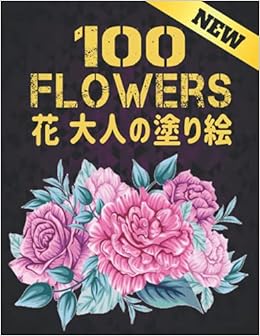 100 花 大人の塗り絵 New Flowers 塗り絵 花 抗ストレス 塗り絵 大人 ストレス解消とリラクゼーションのための ぬりえほん 花 大人のリラクゼーションの塗り絵100インスピレーションあふれる花柄大人のリラクゼーションのための美しい花の塗り絵のみ 花 塗り絵 大人