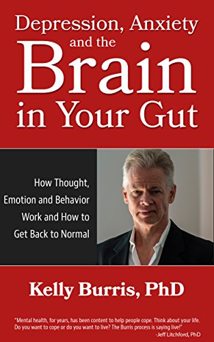 Depression Anxiety and the Brain in Your Gut: How Thought, Emotion and Behavior Work and How to Get Back to Normal