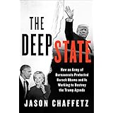 The Deep State: How an Army of Bureaucrats Protected Barack Obama and Is Working to Destroy the Trump Agenda