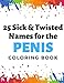25 Sick and Twisted Names for the Penis Coloring Book: Childish Gross Rude Swear Laced Adult Colorin by Montgomery Peterson