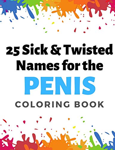 25 Sick and Twisted Names for the Penis Coloring Book: Childish Gross Rude Swear Laced Adult Colorin by Montgomery Peterson
