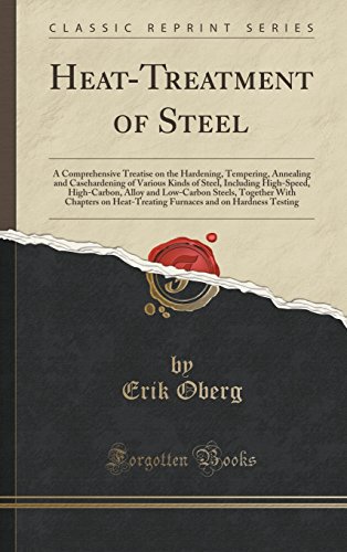 Heat-Treatment of Steel: A Comprehensive Treatise on the Hardening, Tempering, Annealing and Casehardening of Various Kinds of Steel, Including ... Together with Chapters on Heat-Treating F