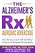 The Alzheimer's Rx: Aerobic Exercise: Use the Approach AD S.A.F.E.lyTM Protocol to Engage Purposeful by