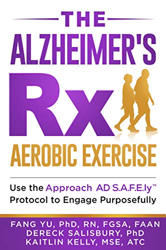 The Alzheimer's Rx: Aerobic Exercise: Use the Approach AD S.A.F.E.lyTM Protocol to Engage Purposeful by Fang Yu