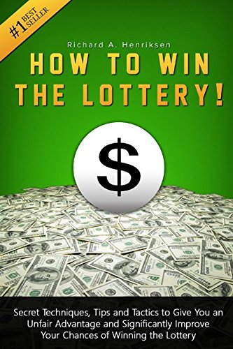How to Win the Lottery: Secret Techniques, Tips and Tactics to Give You an Unfair Advantage and Significantly Improve Your Chances of Winning the Lottery