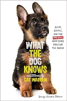 What the Dog Knows Young Readers Edition: Scent, Science, and the Amazing Ways Dogs Perceive the World What the Dog Knows Young Readers Edition: Scent, Science, and the Amazing Ways Dogs Perceive the World