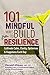 101 Mindful Way To Build Resilience: Cultivate Calm, Clarity, Optimism & Happiness Each Day