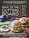 Back to the Cutting Board: Luscious Plant-Based Recipes to Make You Fall in Love (Again) with the Ar by 
