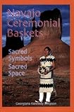 Navajo Ceremonial Baskets: Sacred Symbols, Sacred Space by 