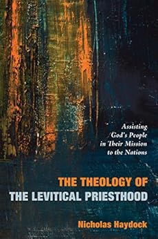 The Theology of the Levitical Priesthood: Assisting God's People in Their Mission to the Nations by [Haydock, Nicholas]