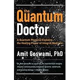 The Quantum Doctor: A Quantum Physicist Explains the Healing Power of Integral Medicine