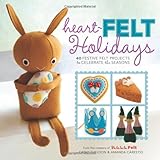 Heart-Felt Holidays: 40 Festive Felt Projects to Celebrate the Seasons by Amanda Carestio, Kathy Sheldon