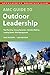 AMC Guide to Outdoor Leadership: Trip Planning * Group Dynamics * Decision Making * Leading Youth * Risk Management