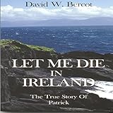 Let Me Die in Ireland: The True Story of Patrick by 
