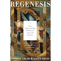 Regenesis: How Synthetic Biology Will Reinvent Nature and Ourselves