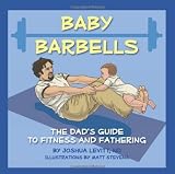 Baby Barbells: The Dad's Guide to Fitness and Fathering by Joshua Levitt (April 26 2011) by aa