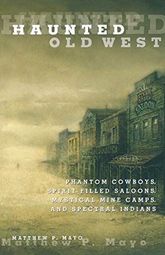 Haunted Old West: Phantom Cowboys, Spirit-Filled Saloons, Mystical Mine Camps, And Spectral Indians