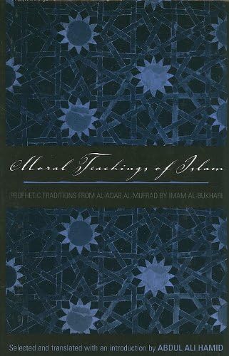 Moral Teachings of Islam: Prophetic Traditions from Al-Adab Al-Mufrad by Imam Al-Bukhari (Sacred Literature) (The Spirit of ...)