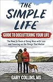 The Simple Life Guide To Decluttering Your Life: The How-To Book of Doing More with Less and Focusin by 