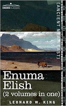 Enuma Elish (2 Volumes in One): The Seven Tablets of Creation; The Babylonian and Assyrian Legends Concerning the Creation of the World and of Mankind Enuma Elish (2 Volumes in One): The Seven Tablets of Creation; The Babylonian and Assyrian Legends Concerning the Creation of the World and of Mankind