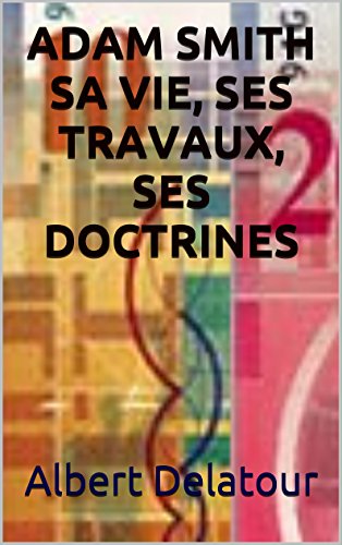 ADAM SMITH SA VIE, SES TRAVAUX, SES DOCTRINES (French Edition)