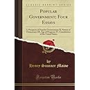 Popular Government; Four Essays: I, Prospects of Popular Government; II, Nature of Democracy; III, Age of Progress; IV, Constitution of the United States (Classic Reprint)
